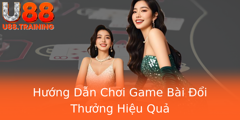 Hướng Dẫn Chơi Game Bài Đổi Thưởng Hiệu Quả
