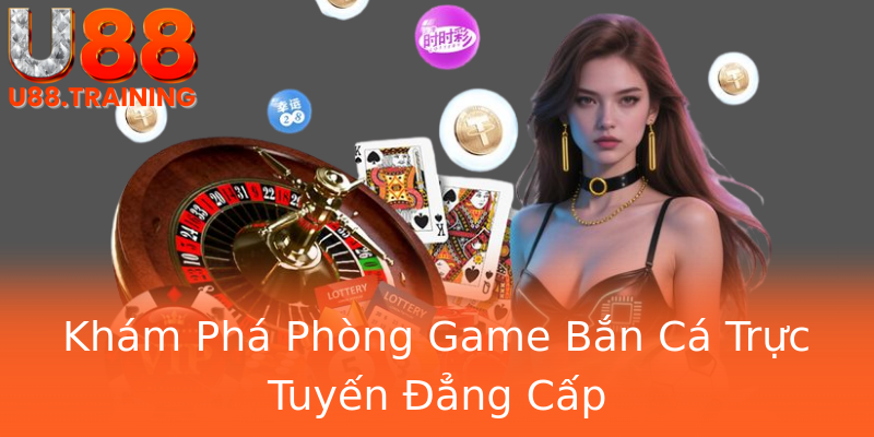 Khám Phá Phòng Game Bắn Cá Trực Tuyến Đẳng Cấp Khám Phá Phòng Game Bắn Cá Trực Tuyến Đẳng Cấp