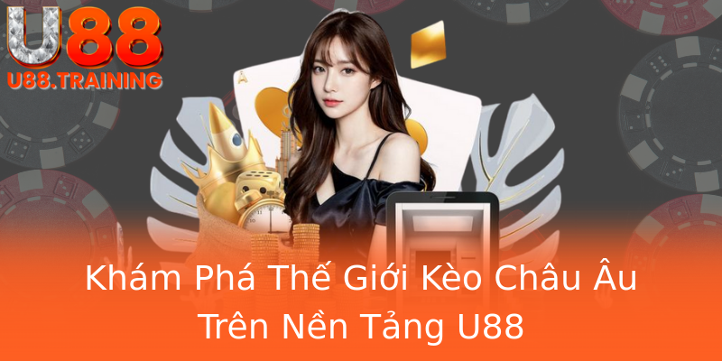 Khám Phá Thế Giới Kèo Châu Âu Trên Nền Tảng U88