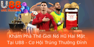 Kham Pha The Gioi No Hu Hai Mat Tai U88 Co Hoi Trung Thuong Inh Cao