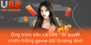 Ong Trum Ban Ca U88 Bi Quyet Chien Thang Game Oi Thuong Inh Cao