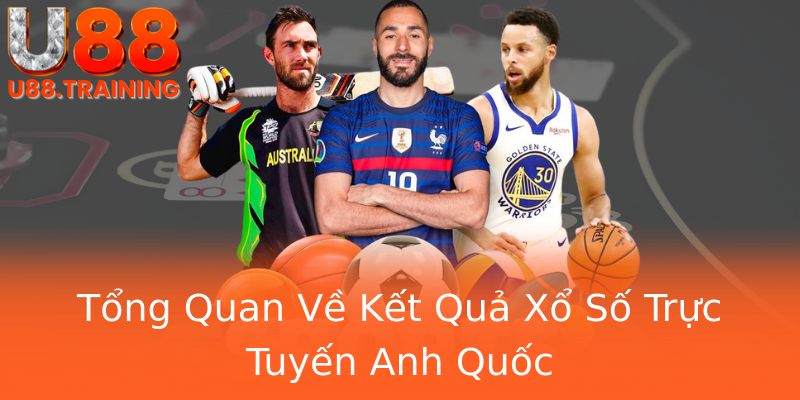Tổng Quan Về Kết Quả Xổ Số Trực Tuyến Anh Quốc